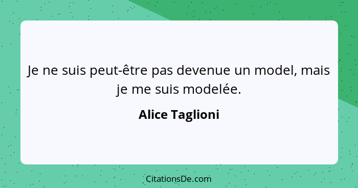 Je ne suis peut-être pas devenue un model, mais je me suis modelée.... - Alice Taglioni