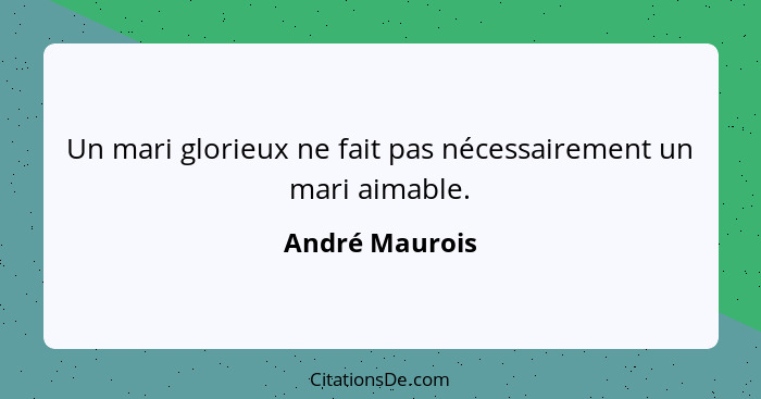 Un mari glorieux ne fait pas nécessairement un mari aimable.... - André Maurois