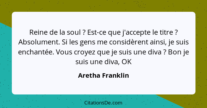 Reine de la soul ? Est-ce que j'accepte le titre ? Absolument. Si les gens me considèrent ainsi, je suis enchantée. Vous c... - Aretha Franklin