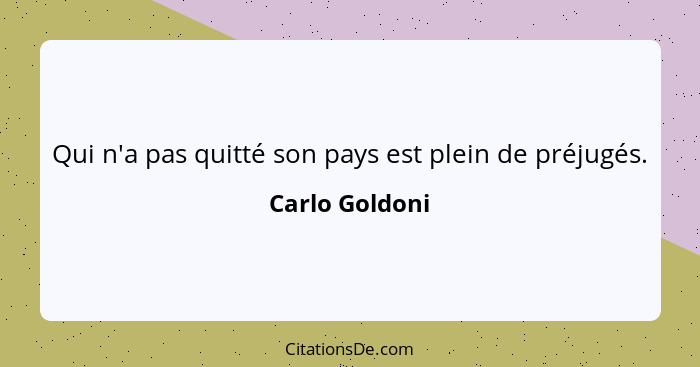 Qui n'a pas quitté son pays est plein de préjugés.... - Carlo Goldoni