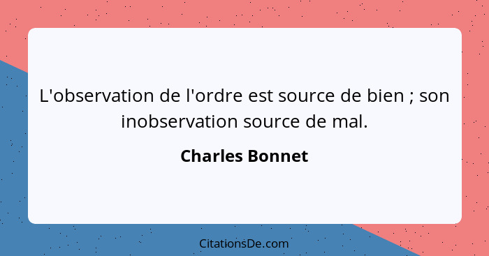 L'observation de l'ordre est source de bien ; son inobservation source de mal.... - Charles Bonnet