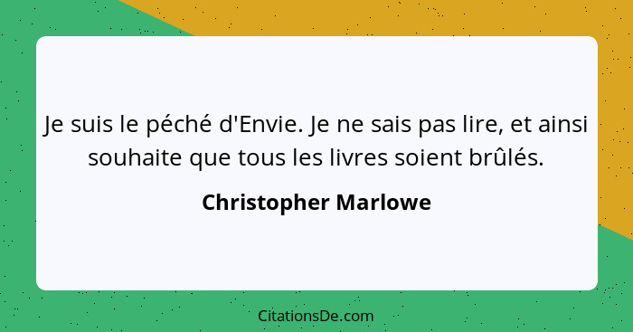 Je suis le péché d'Envie. Je ne sais pas lire, et ainsi souhaite que tous les livres soient brûlés.... - Christopher Marlowe