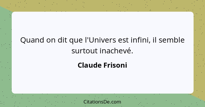 Quand on dit que l'Univers est infini, il semble surtout inachevé.... - Claude Frisoni