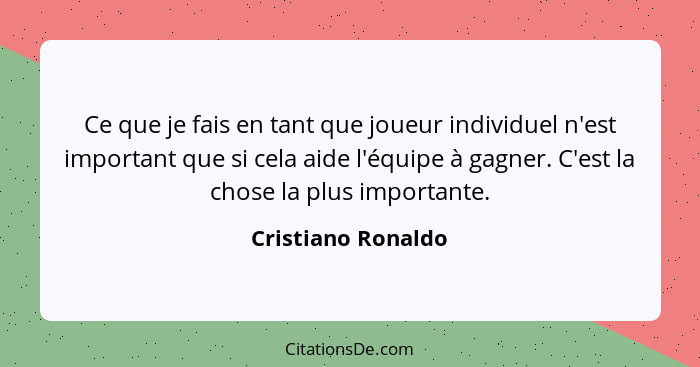Ce que je fais en tant que joueur individuel n'est important que si cela aide l'équipe à gagner. C'est la chose la plus importante... - Cristiano Ronaldo