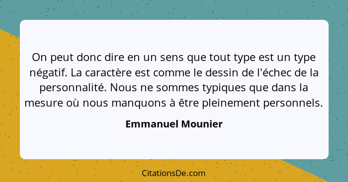 On peut donc dire en un sens que tout type est un type négatif. La caractère est comme le dessin de l'échec de la personnalité. Nou... - Emmanuel Mounier