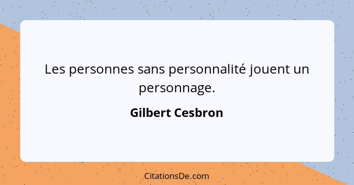 Les personnes sans personnalité jouent un personnage.... - Gilbert Cesbron