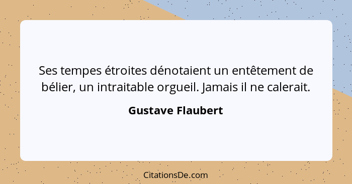 Ses tempes étroites dénotaient un entêtement de bélier, un intraitable orgueil. Jamais il ne calerait.... - Gustave Flaubert