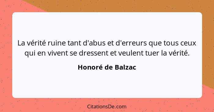 La vérité ruine tant d'abus et d'erreurs que tous ceux qui en vivent se dressent et veulent tuer la vérité.... - Honoré de Balzac