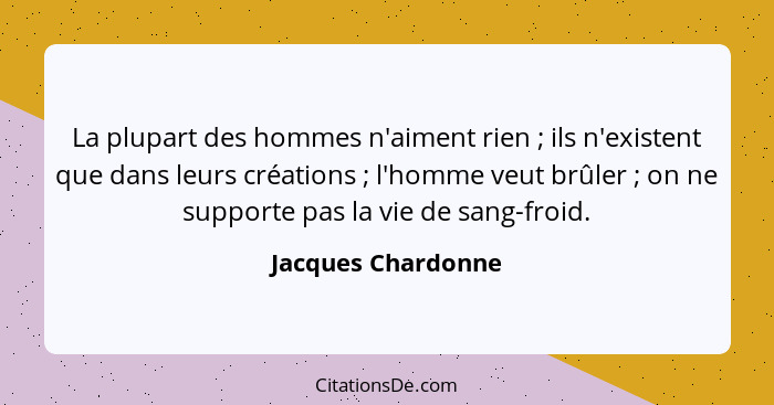 La plupart des hommes n'aiment rien ; ils n'existent que dans leurs créations ; l'homme veut brûler ; on ne support... - Jacques Chardonne