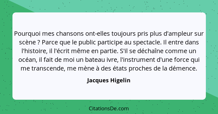 Pourquoi mes chansons ont-elles toujours pris plus d'ampleur sur scène ? Parce que le public participe au spectacle. Il entre d... - Jacques Higelin