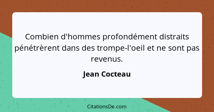 Combien d'hommes profondément distraits pénétrèrent dans des trompe-l'oeil et ne sont pas revenus.... - Jean Cocteau