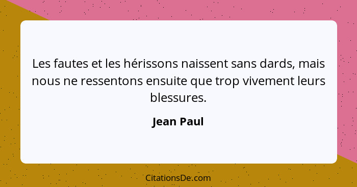 Les fautes et les hérissons naissent sans dards, mais nous ne ressentons ensuite que trop vivement leurs blessures.... - Jean Paul