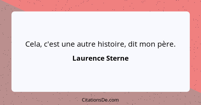 Cela, c'est une autre histoire, dit mon père.... - Laurence Sterne