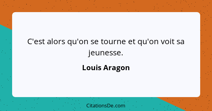 C'est alors qu'on se tourne et qu'on voit sa jeunesse.... - Louis Aragon