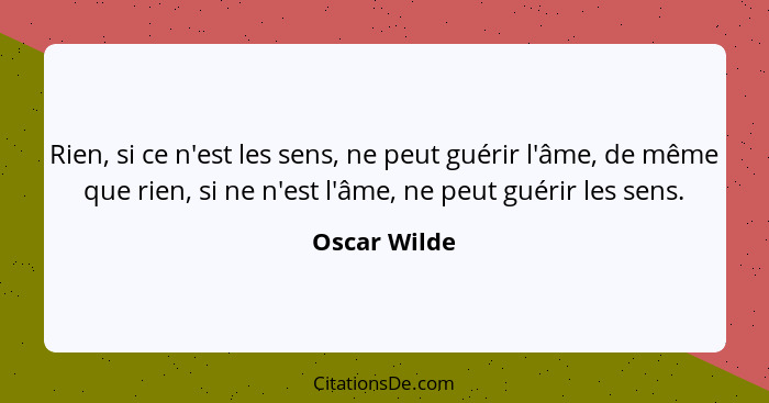 Rien, si ce n'est les sens, ne peut guérir l'âme, de même que rien, si ne n'est l'âme, ne peut guérir les sens.... - Oscar Wilde