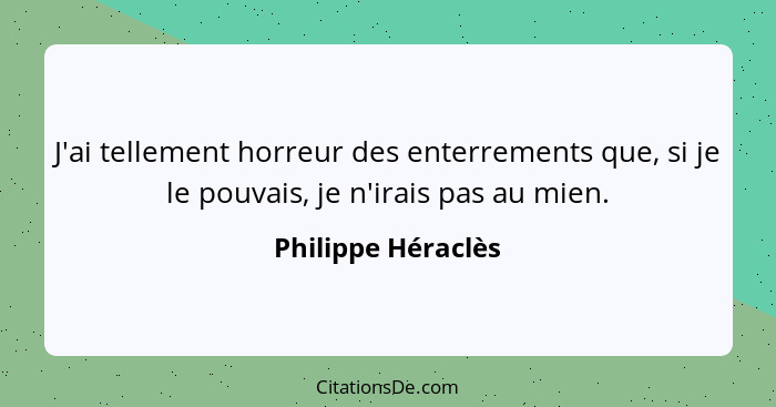 J'ai tellement horreur des enterrements que, si je le pouvais, je n'irais pas au mien.... - Philippe Héraclès