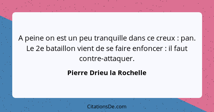 A peine on est un peu tranquille dans ce creux : pan. Le 2e bataillon vient de se faire enfoncer : il faut contre... - Pierre Drieu la Rochelle