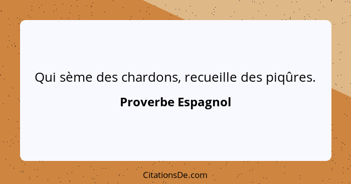 Qui sème des chardons, recueille des piqûres.... - Proverbe Espagnol