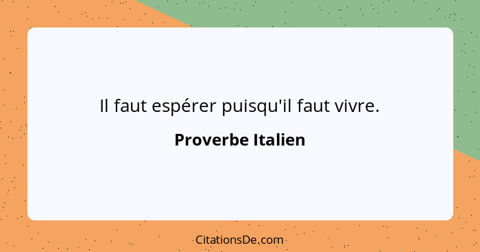 Il faut espérer puisqu'il faut vivre.... - Proverbe Italien