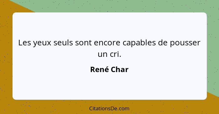 Les yeux seuls sont encore capables de pousser un cri.... - René Char