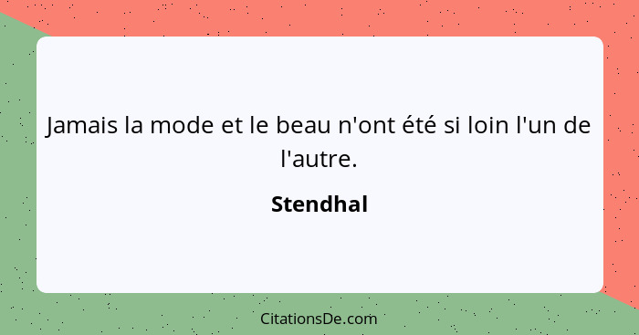 Jamais la mode et le beau n'ont été si loin l'un de l'autre.... - Stendhal