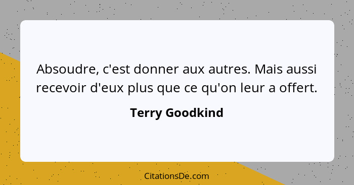 Absoudre, c'est donner aux autres. Mais aussi recevoir d'eux plus que ce qu'on leur a offert.... - Terry Goodkind