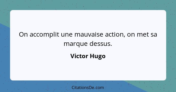 On accomplit une mauvaise action, on met sa marque dessus.... - Victor Hugo