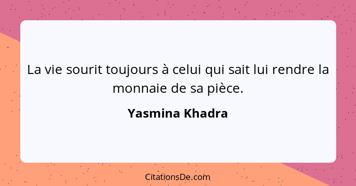 La vie sourit toujours à celui qui sait lui rendre la monnaie de sa pièce.... - Yasmina Khadra