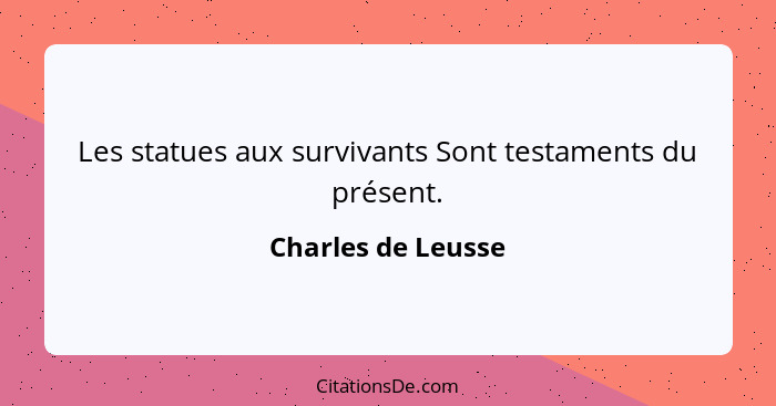 Les statues aux survivants Sont testaments du présent.... - Charles de Leusse
