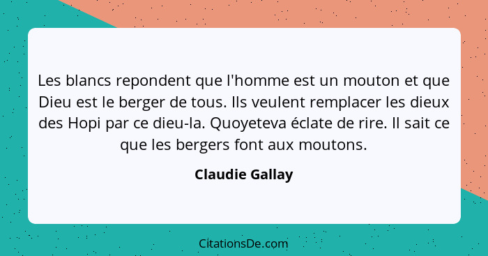 Les blancs repondent que l'homme est un mouton et que Dieu est le berger de tous. Ils veulent remplacer les dieux des Hopi par ce die... - Claudie Gallay