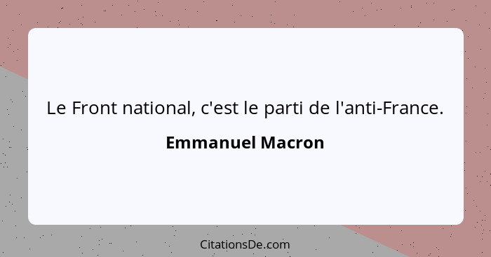 Le Front national, c'est le parti de l'anti-France.... - Emmanuel Macron