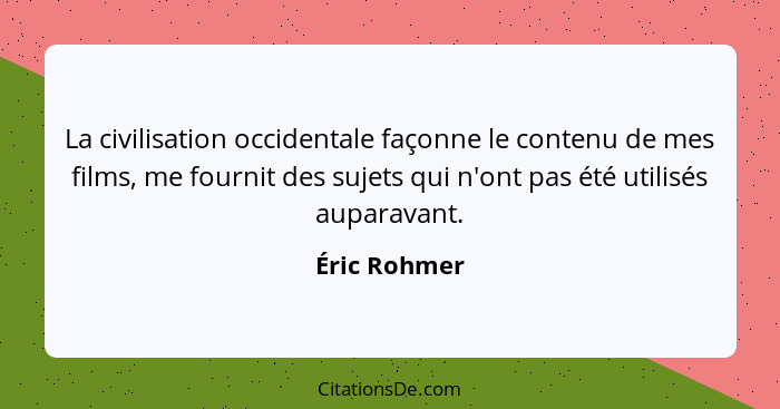 La civilisation occidentale façonne le contenu de mes films, me fournit des sujets qui n'ont pas été utilisés auparavant.... - Éric Rohmer