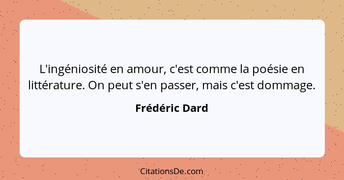 L'ingéniosité en amour, c'est comme la poésie en littérature. On peut s'en passer, mais c'est dommage.... - Frédéric Dard