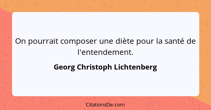 On pourrait composer une diète pour la santé de l'entendement.... - Georg Christoph Lichtenberg