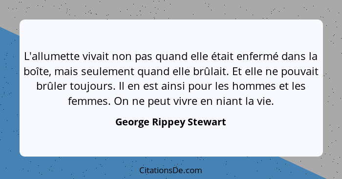 L'allumette vivait non pas quand elle était enfermé dans la boîte, mais seulement quand elle brûlait. Et elle ne pouvait brûle... - George Rippey Stewart