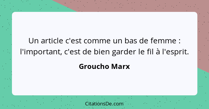 Un article c'est comme un bas de femme : l'important, c'est de bien garder le fil à l'esprit.... - Groucho Marx