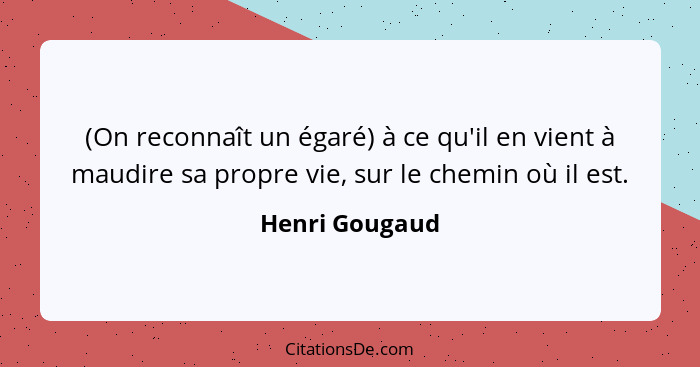 (On reconnaît un égaré) à ce qu'il en vient à maudire sa propre vie, sur le chemin où il est.... - Henri Gougaud