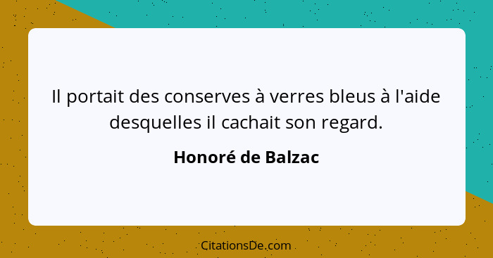 Il portait des conserves à verres bleus à l'aide desquelles il cachait son regard.... - Honoré de Balzac