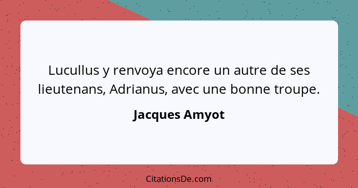 Lucullus y renvoya encore un autre de ses lieutenans, Adrianus, avec une bonne troupe.... - Jacques Amyot