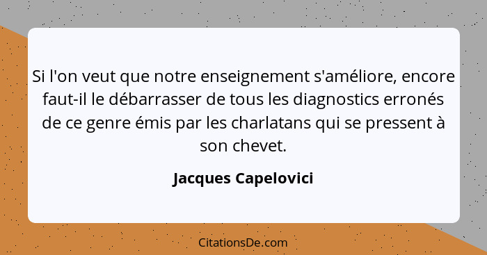 Si l'on veut que notre enseignement s'améliore, encore faut-il le débarrasser de tous les diagnostics erronés de ce genre émis pa... - Jacques Capelovici