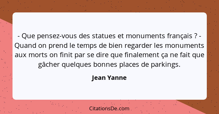 - Que pensez-vous des statues et monuments français ? - Quand on prend le temps de bien regarder les monuments aux morts on finit pa... - Jean Yanne