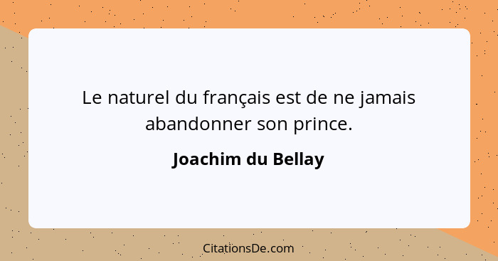 Le naturel du français est de ne jamais abandonner son prince.... - Joachim du Bellay