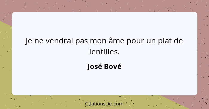 Je ne vendrai pas mon âme pour un plat de lentilles.... - José Bové