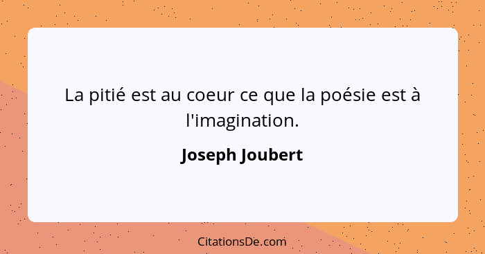 La pitié est au coeur ce que la poésie est à l'imagination.... - Joseph Joubert