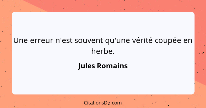 Une erreur n'est souvent qu'une vérité coupée en herbe.... - Jules Romains