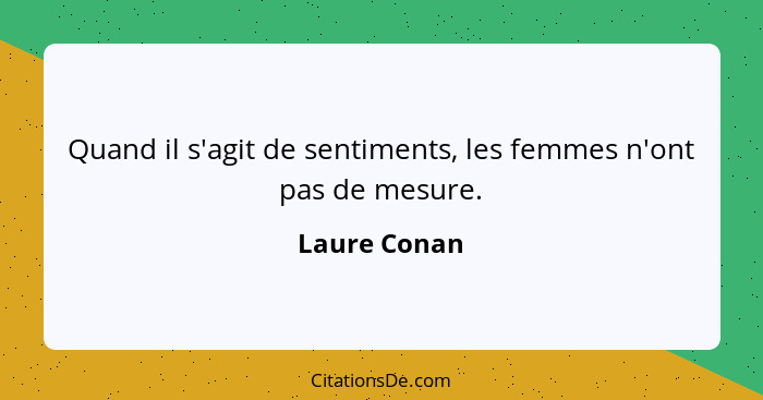 Quand il s'agit de sentiments, les femmes n'ont pas de mesure.... - Laure Conan