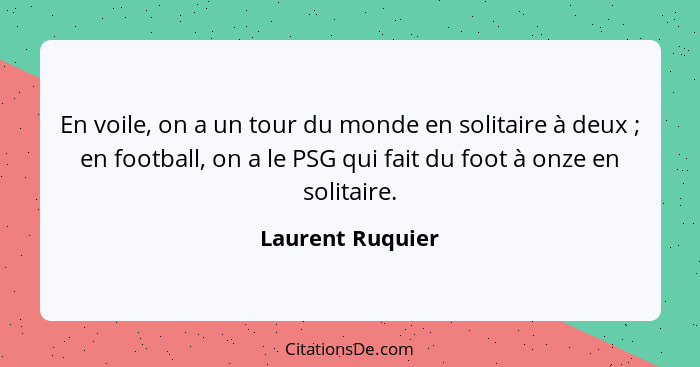 En voile, on a un tour du monde en solitaire à deux ; en football, on a le PSG qui fait du foot à onze en solitaire.... - Laurent Ruquier