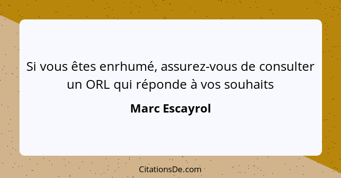 Si vous êtes enrhumé, assurez-vous de consulter un ORL qui réponde à vos souhaits... - Marc Escayrol
