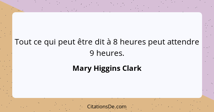 Tout ce qui peut être dit à 8 heures peut attendre 9 heures.... - Mary Higgins Clark