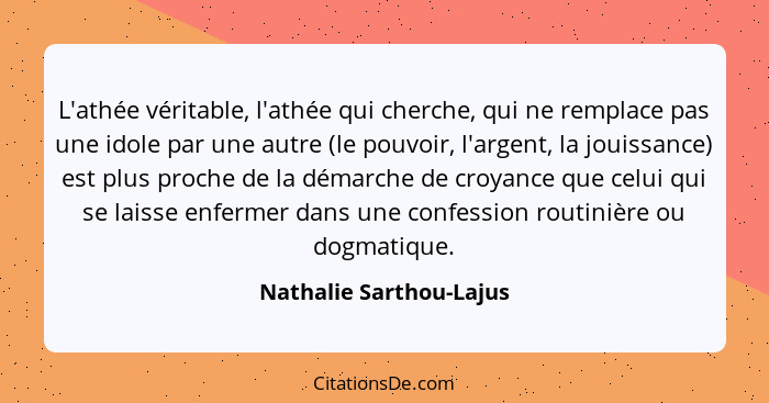 L'athée véritable, l'athée qui cherche, qui ne remplace pas une idole par une autre (le pouvoir, l'argent, la jouissance) est... - Nathalie Sarthou-Lajus